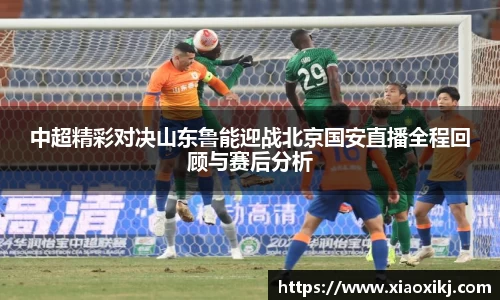 中超精彩对决山东鲁能迎战北京国安直播全程回顾与赛后分析